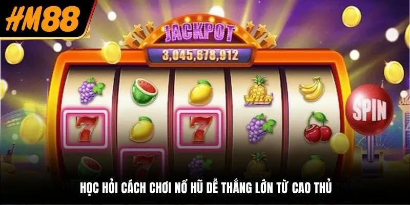 Học hỏi cách chơi nổ hũ dễ thắng lớn từ cao thủ